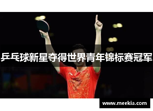 乒乓球新星夺得世界青年锦标赛冠军
