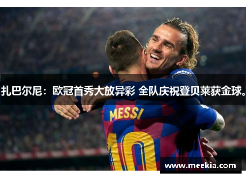 扎巴尔尼：欧冠首秀大放异彩 全队庆祝登贝莱获金球。